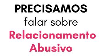 Precisamos falar sobre Relacionamento Abusivo!