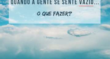 Sentindo-se vazio? O que fazer quando isso acontece.